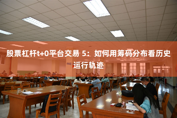 股票杠杆t+0平台交易 5：如何用筹码分布看历史运行轨迹