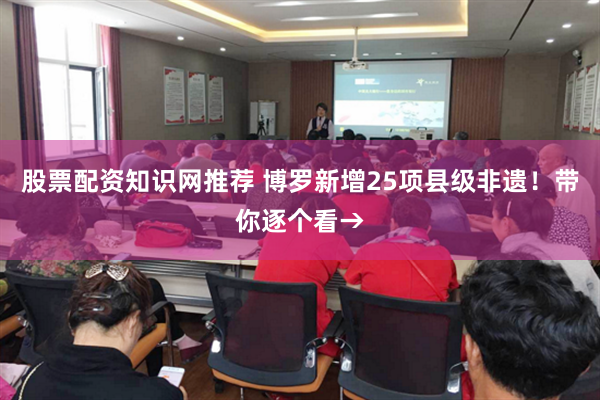 股票配资知识网推荐 博罗新增25项县级非遗！带你逐个看→