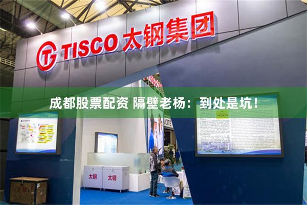 成都股票配资 隔壁老杨：到处是坑！