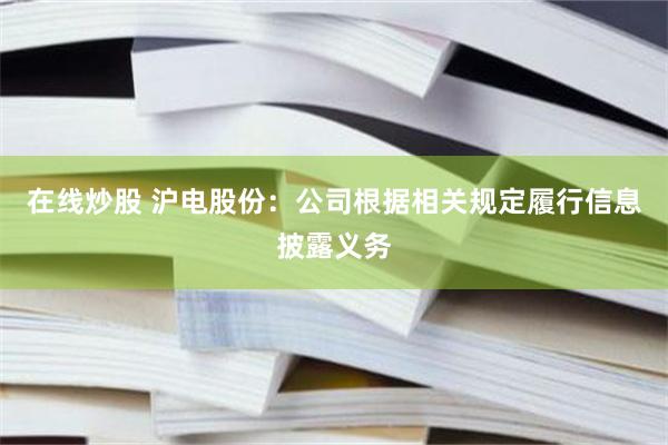 在线炒股 沪电股份：公司根据相关规定履行信息披露义务