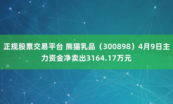 正规股票交易平台 熊猫乳品（300898）4月9日主力资金净卖出3164.17万元
