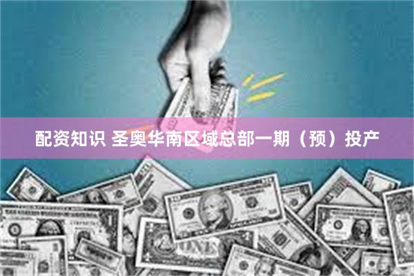 配资知识 圣奥华南区域总部一期（预）投产