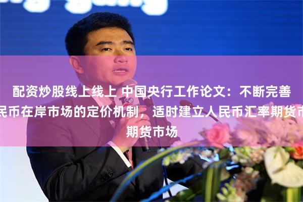 配资炒股线上线上 中国央行工作论文：不断完善人民币在岸市场的定价机制，适时建立人民币汇率期货市场