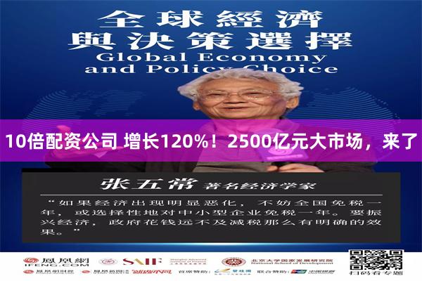 10倍配资公司 增长120%！2500亿元大市场，来了