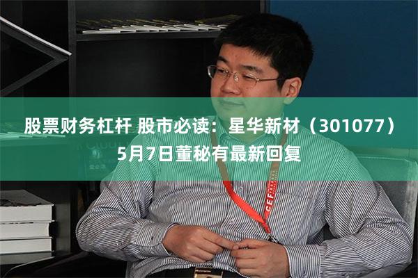 股票财务杠杆 股市必读：星华新材（301077）5月7日董秘有最新回复