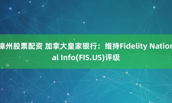 漳州股票配资 加拿大皇家银行：维持Fidelity National Info(FIS.US)评级