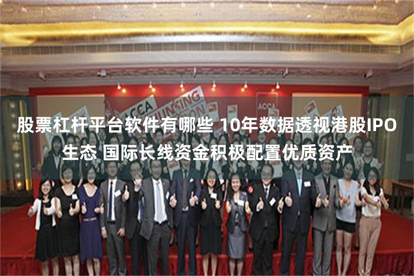 股票杠杆平台软件有哪些 10年数据透视港股IPO生态 国际长线资金积极配置优质资产
