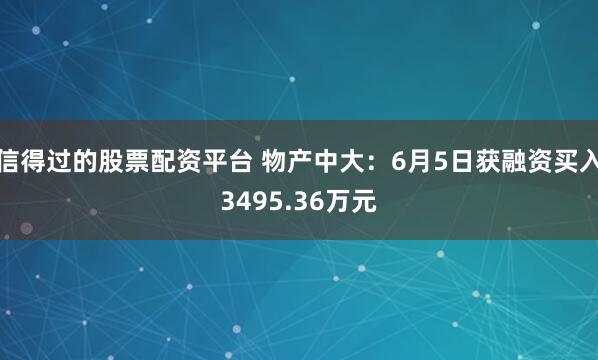 信得过的股票配资平台 物产中大：6月5日获融资买入3495.36万元