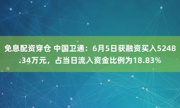 免息配资穿仓 中国卫通：6月5日获融资买入5248.34万元，占当日流入资金比例为18.83%