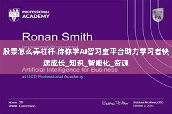 股票怎么弄杠杆 待你学AI智习室平台助力学习者快速成长_知识_智能化_资源