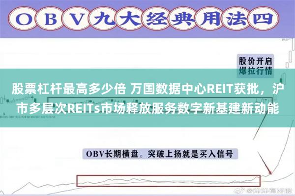 股票杠杆最高多少倍 万国数据中心REIT获批，沪市多层次REITs市场释放服务数字新基建新动能