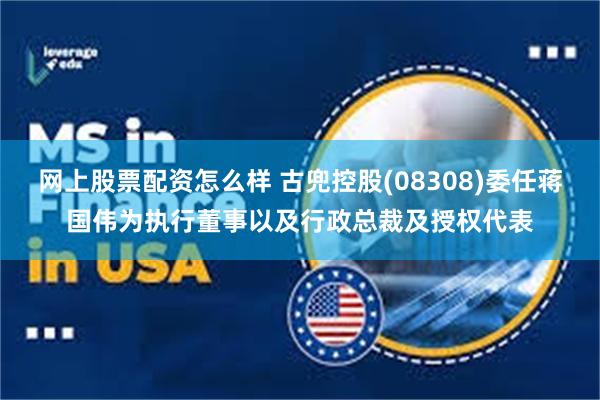 网上股票配资怎么样 古兜控股(08308)委任蒋国伟为执行董事以及行政总裁及授权代表
