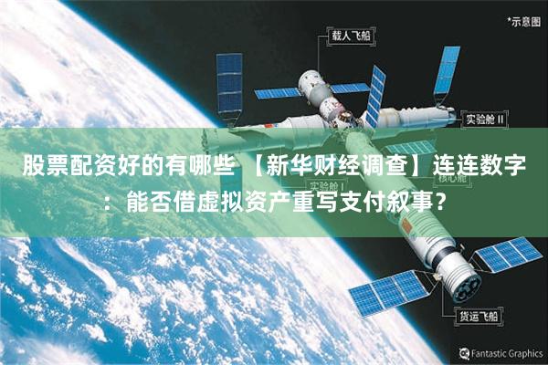 股票配资好的有哪些 【新华财经调查】连连数字：能否借虚拟资产重写支付叙事？