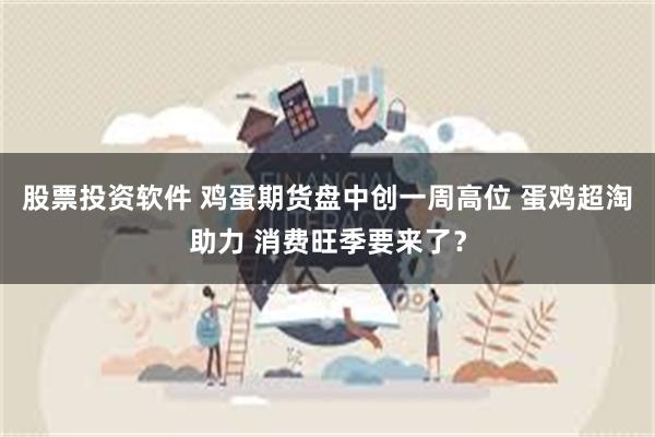 股票投资软件 鸡蛋期货盘中创一周高位 蛋鸡超淘助力 消费旺季要来了？