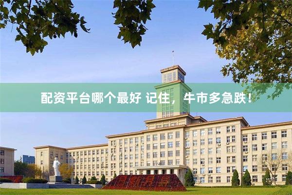 配资平台哪个最好 记住，牛市多急跌！