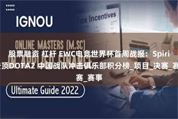 股票融资 杠杆 EWC电竞世界杯首周战报：Spirit登顶DOTA2 中国战队冲击俱乐部积分榜_项目_决赛_赛事