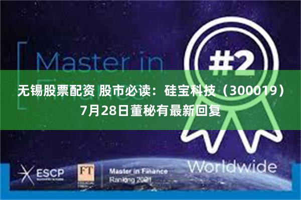 无锡股票配资 股市必读：硅宝科技（300019）7月28日董秘有最新回复