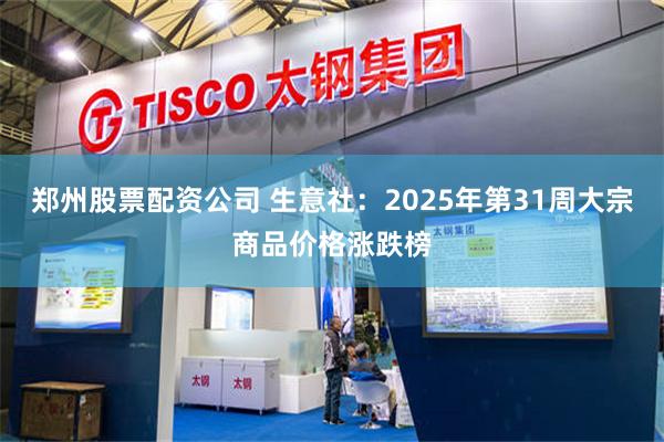 郑州股票配资公司 生意社：2025年第31周大宗商品价格涨跌榜