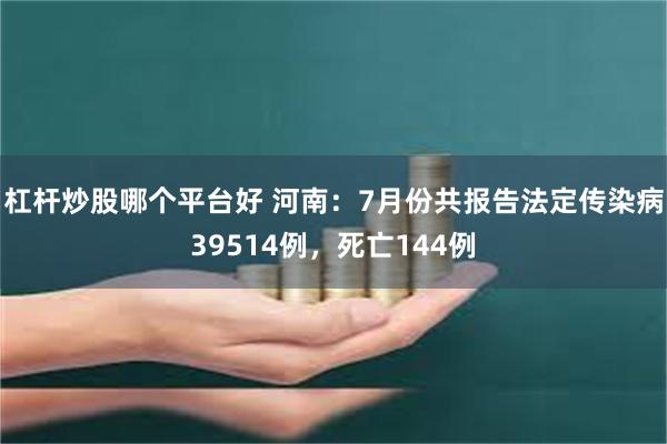 杠杆炒股哪个平台好 河南：7月份共报告法定传染病39514例，死亡144例