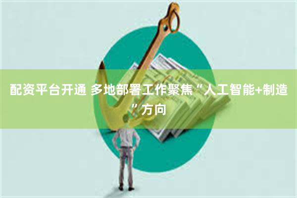 配资平台开通 多地部署工作聚焦“人工智能+制造”方向