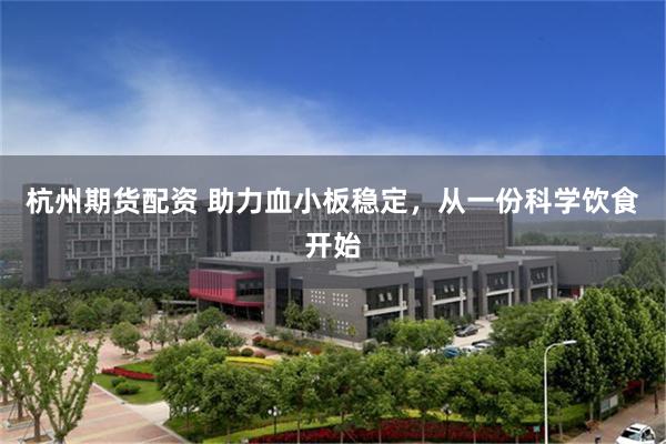 杭州期货配资 助力血小板稳定，从一份科学饮食开始