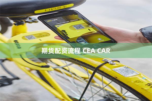 期货配资流程 CEA CAR